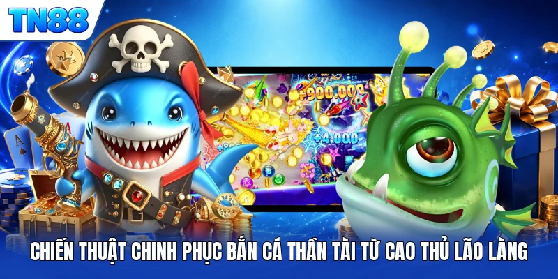 Chiến thuật chinh phục bắn cá thần tài từ cao thủ lão làng