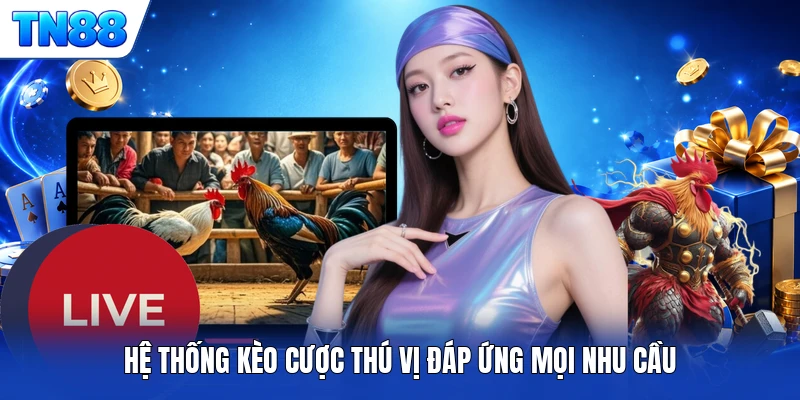 Hệ thống kèo cược thú vị đáp ứng mọi nhu cầu