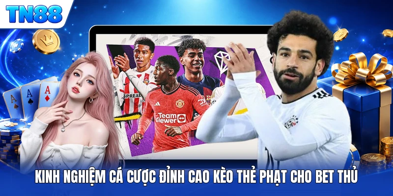 Kinh nghiệm cá cược đỉnh cao kèo thẻ phạt cho bet thủ