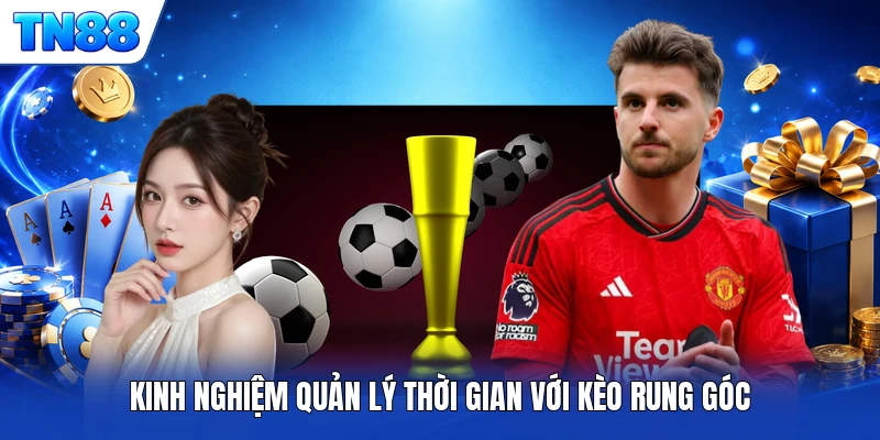 Kinh nghiệm quản lý thời gian với kèo rung góc