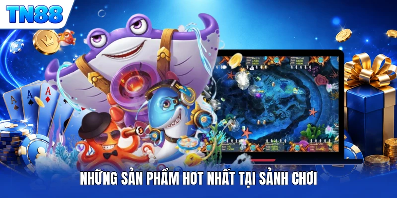 Những sản phẩm hot nhất tại sảnh chơi