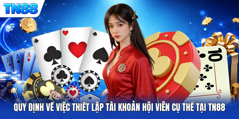 Quy định về việc thiết lập tài khoản hội viên cụ thể tại TN88