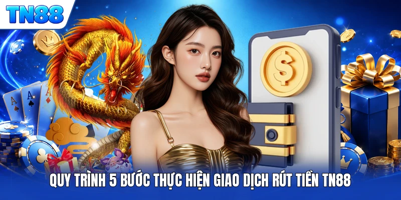 Quy trình 5 bước thực hiện giao dịch rút tiền TN88