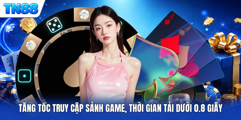 Tăng tốc truy cập sảnh game, thời gian tải dưới 0.8 giây