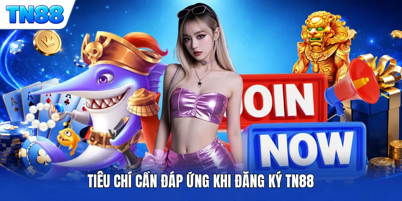 Tiêu chí cần đáp ứng khi đăng ký TN88