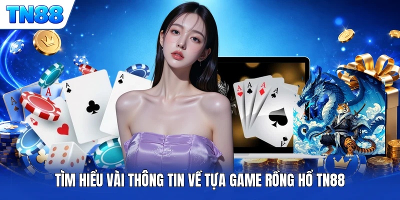 Tìm hiểu vài thông tin về tựa game Rồng Hổ TN88