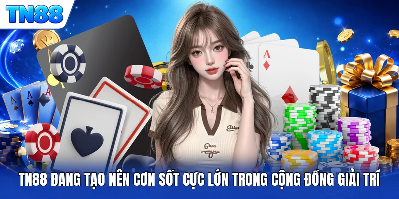TN88 đang tạo nên cơn sốt cực lớn trong cộng đồng giải trí