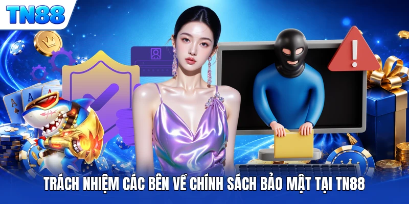 Trách nhiệm các bên về chính sách bảo mật tại TN88