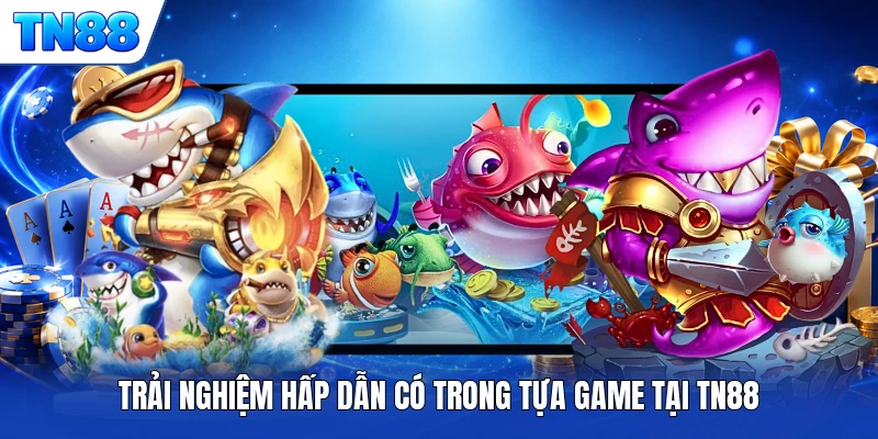 Trải nghiệm hấp dẫn có trong tựa game tại TN88